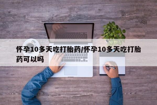 米非司酮片网上药店购买方式怀孕10多天吃打胎药/怀孕10多天吃打胎药可以吗