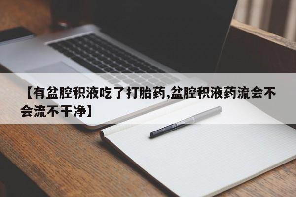 米非司酮片网上药店购买方式【有盆腔积液吃了打胎药,盆腔积液药流会不会流不干净】