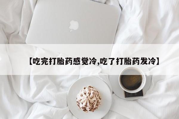 米非司酮片网上药店购买方式【吃完打胎药感觉冷,吃了打胎药发冷】