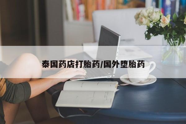 米非司酮片网上药店购买方式泰国药店打胎药/国外堕胎药