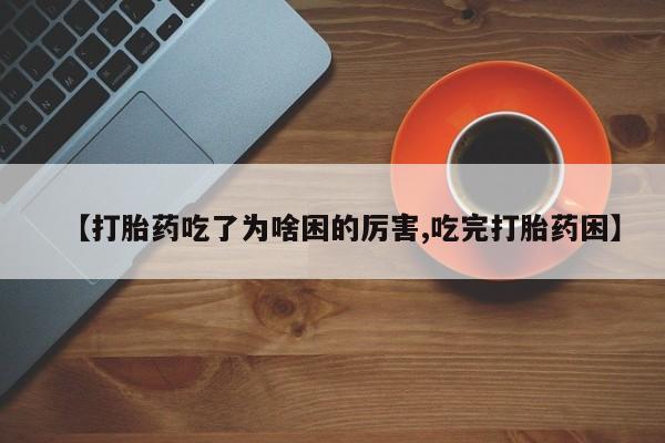 米非司酮片网上药店购买方式【打胎药吃了为啥困的厉害,吃完打胎药困】