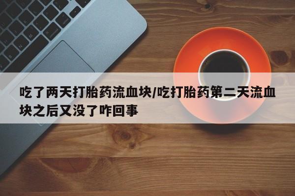米非司酮片网上药店购买方式吃了两天打胎药流血块/吃打胎药第二天流血块之后又没了咋回事