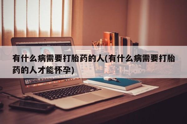 米非司酮片网上药店购买方式有什么病需要打胎药的人(有什么病需要打胎药的人才能怀孕)