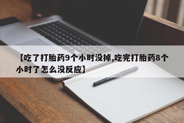 米非司酮片网上药店购买方式【吃了打胎药9个小时没掉,吃完打胎药8个小时了怎么没反应】
