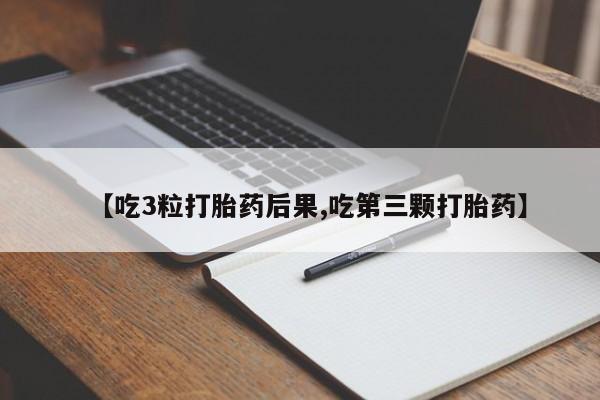 米非司酮片网上药店购买方式【吃3粒打胎药后果,吃第三颗打胎药】