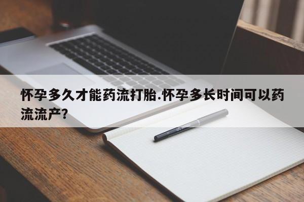 米非司酮片网上药店购买方式怀孕多久才能药流打胎.怀孕多长时间可以药流流产？