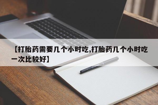 米非司酮片网上药店购买方式【打胎药需要几个小时吃,打胎药几个小时吃一次比较好】