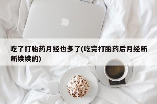 米非司酮片网上药店购买方式吃了打胎药月经也多了(吃完打胎药后月经断断续续的)