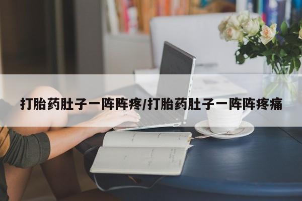 米非司酮片网上药店购买方式打胎药肚子一阵阵疼/打胎药肚子一阵阵疼痛