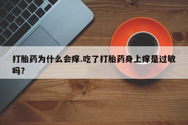 米非司酮片网上药店购买方式打胎药为什么会痒.吃了打胎药身上痒是过敏吗？