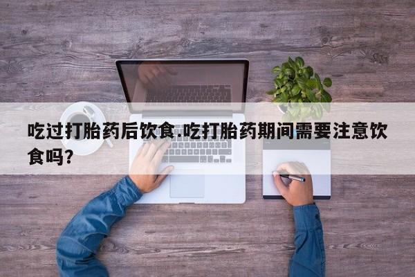 米非司酮片网上药店购买方式吃过打胎药后饮食.吃打胎药期间需要注意饮食吗？
