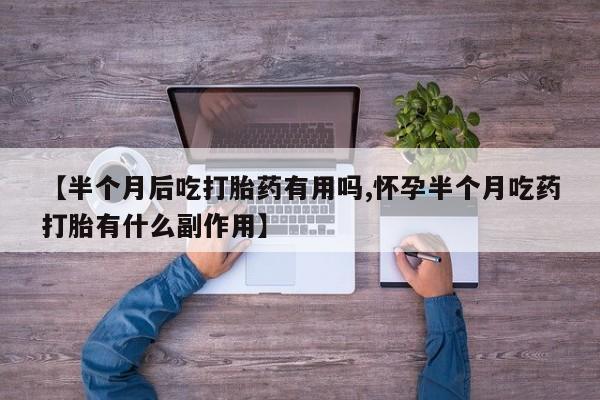 米非司酮片网上药店购买方式【半个月后吃打胎药有用吗,怀孕半个月吃药打胎有什么副作用】