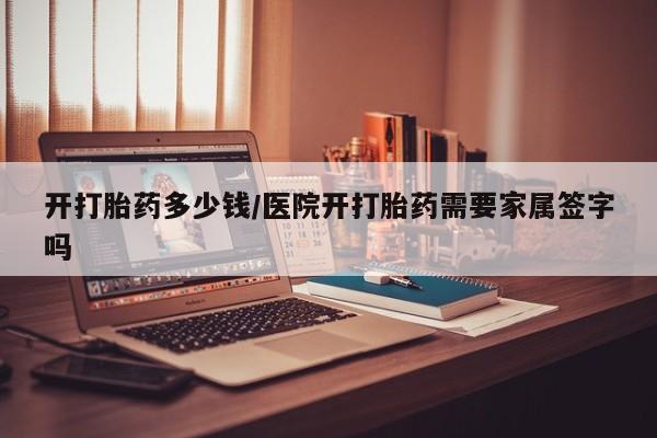 米非司酮片网上药店购买方式开打胎药多少钱/医院开打胎药需要家属签字吗