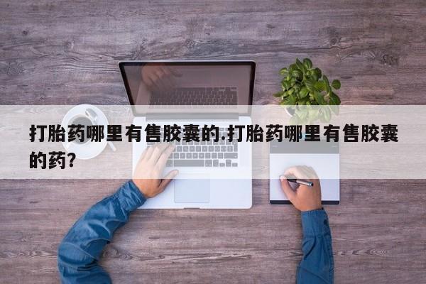 米非司酮片网上药店购买方式打胎药哪里有售胶囊的.打胎药哪里有售胶囊的药?