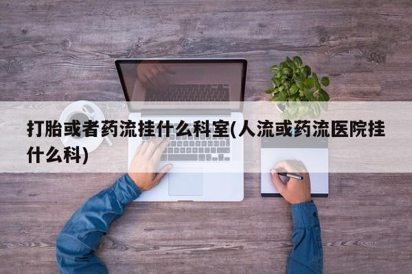 米非司酮片网上药店购买方式打胎或者药流挂什么科室(人流或药流医院挂什么科)