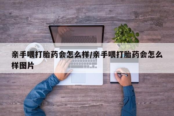 米非司酮片网上药店购买方式亲手喂打胎药会怎么样/亲手喂打胎药会怎么样图片