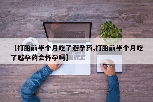 米非司酮片网上药店购买方式【打胎前半个月吃了避孕药,打胎前半个月吃了避孕药会怀孕吗】