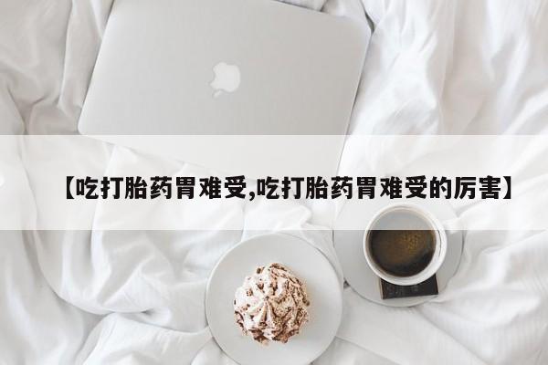米非司酮片网上药店购买方式【吃打胎药胃难受,吃打胎药胃难受的厉害】