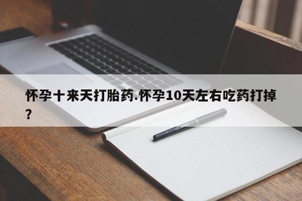 米非司酮片网上药店购买方式怀孕十来天打胎药.怀孕10天左右吃药打掉？