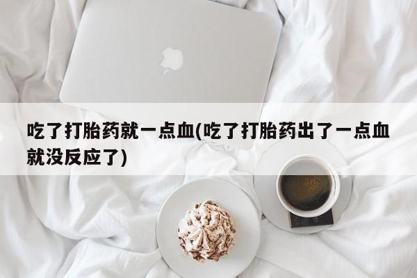 米非司酮片网上药店购买方式吃了打胎药就一点血(吃了打胎药出了一点血就没反应了)