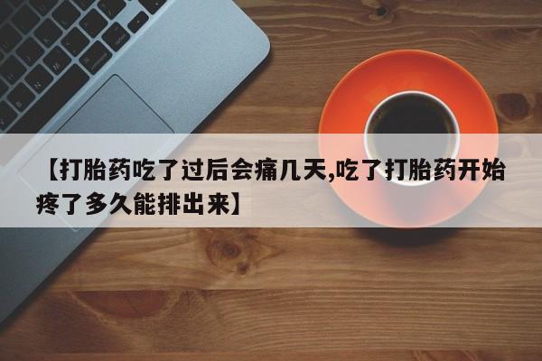 米非司酮片网上药店购买方式【打胎药吃了过后会痛几天,吃了打胎药开始疼了多久能排出来】