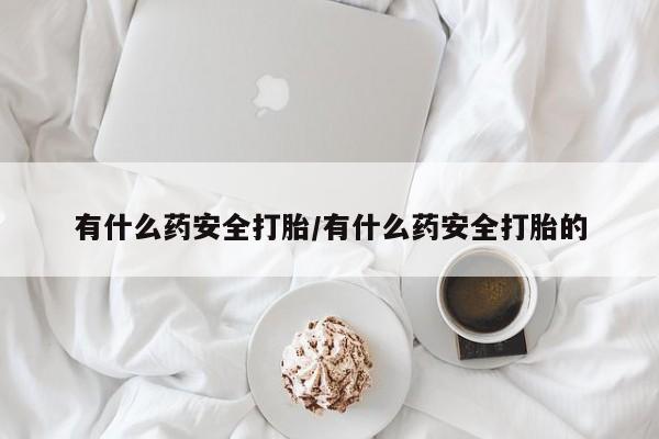 米非司酮片网上药店购买方式有什么药安全打胎/有什么药安全打胎的
