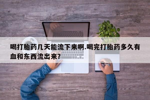 米非司酮片网上药店购买方式喝打胎药几天能流下来啊.喝完打胎药多久有血和东西流出来?