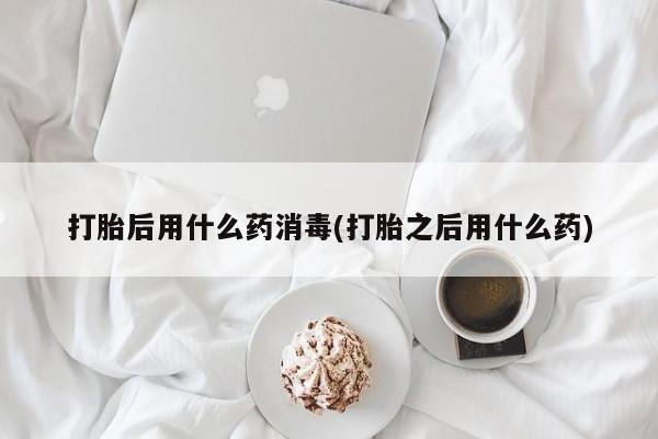 米非司酮片网上药店购买方式打胎后用什么药消毒(打胎之后用什么药)