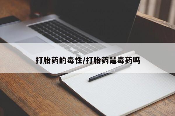 米非司酮片网上药店购买方式打胎药的毒性/打胎药是毒药吗