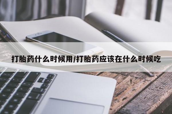 米非司酮片网上药店购买方式打胎药什么时候用/打胎药应该在什么时候吃