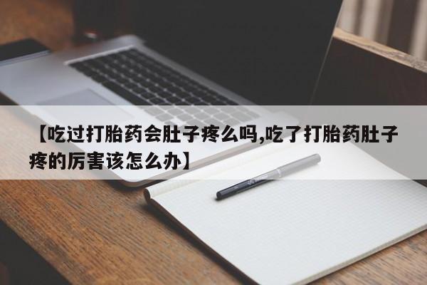 米非司酮片网上药店购买方式【吃过打胎药会肚子疼么吗,吃了打胎药肚子疼的厉害该怎么办】