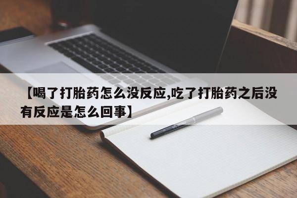 米非司酮片网上药店购买方式【喝了打胎药怎么没反应,吃了打胎药之后没有反应是怎么回事】