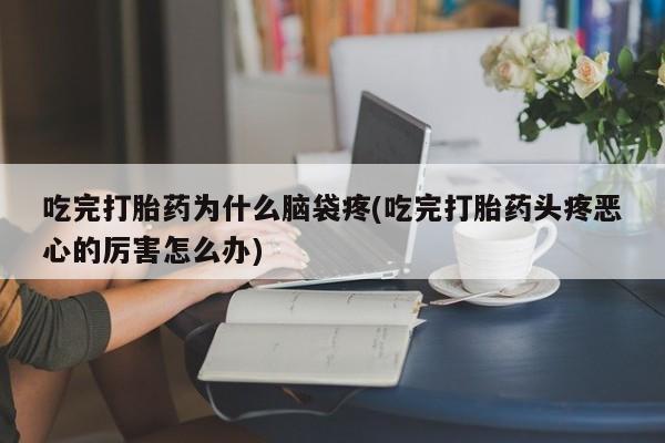 米非司酮片网上药店购买方式吃完打胎药为什么脑袋疼(吃完打胎药头疼恶心的厉害怎么办)