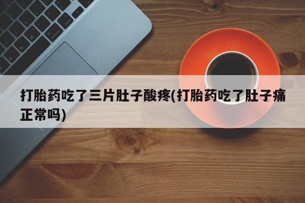 米非司酮片网上药店购买方式打胎药吃了三片肚子酸疼(打胎药吃了肚子痛正常吗)